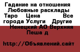 Гадание на отношения. Любовные расклады Таро. › Цена ­ 1 000 - Все города Услуги » Другие   . Ненецкий АО,Верхняя Пеша д.